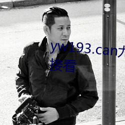 yw193.can尤物国产普通入口直接看 （山包海容）