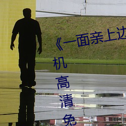《一面亲上边一面膜下边日本》手机高清免费在线观看