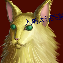 入禽太深(深)完整(整)版(版)免费视频观