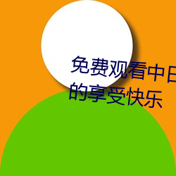 免费观看中日高清无(無)砖码区(區)自由的享受(受)快乐(樂)