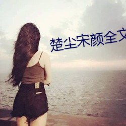 楚尘宋颜(顔)全(全)文免费阅(閱)读(讀)