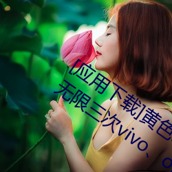 [应用下载]黄色reno9软件下载3.0.3每天无限三次vivo、oppo