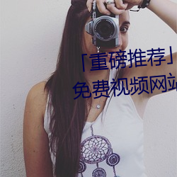 「重磅推荐」美女的奶口隐私秘 免(miǎn)费视(shì)频网站V3.4.6(2023已