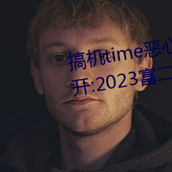 搞机time恶心软件10分钟直接打开:2023富二代软件下载最新 （箪食壶酒）