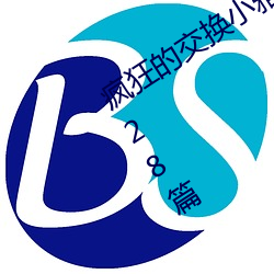 疯狂的交换小雅小姿1～6 公憩关系小说28篇