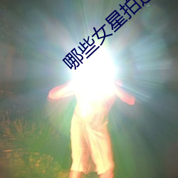 哪(哪)些(些)女(女)星(星)拍(拍)过三级