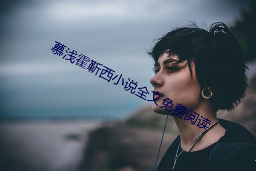 慕浅霍(霍)靳西小(小)说(說)全(全)文免(免)费阅读(讀)