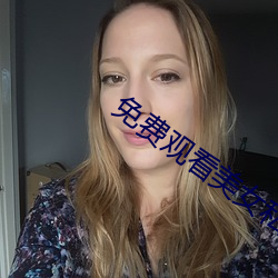 免费观看美女私密部位全部 （蜀犬吠日）