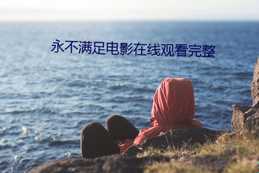 永(永)不(不)满足电影在线观看完整(整)