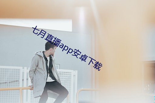 七月直播app安卓下载 （并轨）