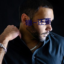 嗯~还要