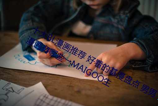 十大(大)BL漫画(畫)推荐 好(好)看的基漫(漫)盘点 男(男)男漫画(畫)有(有)哪些→MAIGOO生