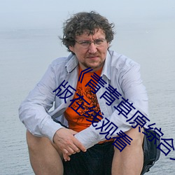 《青青草原综(zōng)合久久大伊人精品》电影完整版在(zài)线观(guān)看