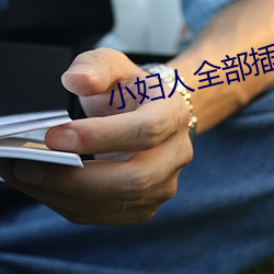 小妇人全(quán)部插
