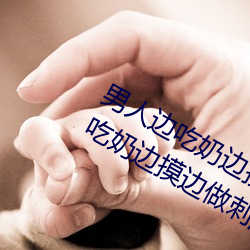 男人边吃(chī)奶边(biān)摸边做(zuò)刺激情话 男人边吃奶边摸边做刺激(jī)情话