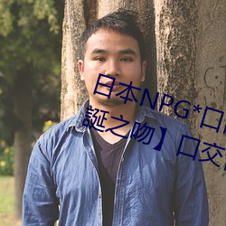 日本NPG*口內射精二(èr)重構(gòu)造(zào)【聖誕之吻】口交舌技水(shuǐ)野朝陽(yáng)