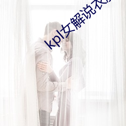 kpl女解说衣服(fú)掉了