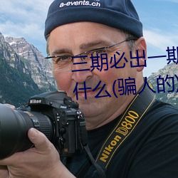 三期必(bì)出(chū)一期永久免费这三期是什么(骗人的)