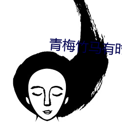 青梅(méi)竹马有时(shí)尽