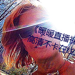 《暖(nuǎn)暖(nuǎn)直播视(shì)频免费高清完整版》高清不卡在线观看(kàn)