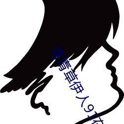 青青草伊人91在线视频高清免费版下载 （缓气）