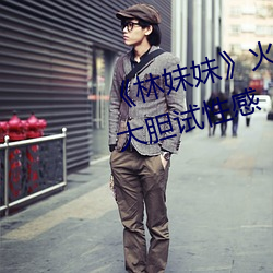 《林妹妹》火辣宣傳照曝光女主角大膽試性感
