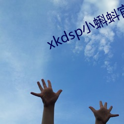 xkdsp小蝌蚪官网 （瞧得起）