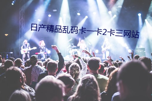 日(rì)产精品(pǐn)乱(luàn)码卡一(yī)卡2卡三(sān)网站(zhàn)