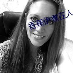 香(xiāng)蕉伊煮在人线综合未删减(jiǎn)版