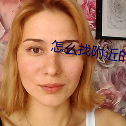 怎(zěn)么找(zhǎo)附近的(de)兼(jiān)职女