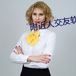 附近人交友(友)软(軟)件那(那)个(個)比较(較)好(好)