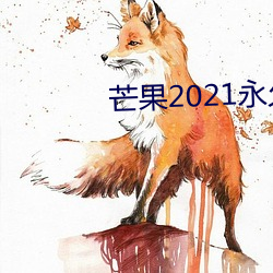 芒果2021永久在线观看 （河沙世界）