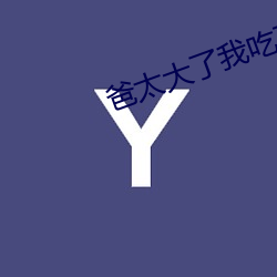 爸太(太)大(大)了我吃(吃)不(不)下(下)