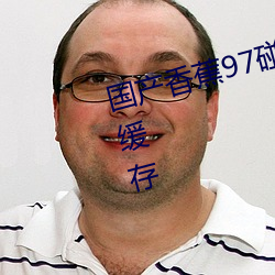 国产香蕉97碰碰久久人人支持下载缓存 （年成）