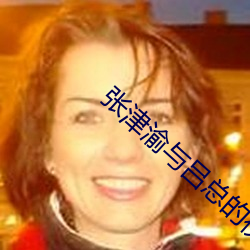 张津渝与(與)吕(呂)总的视频6