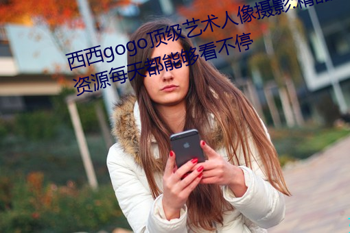 西西gogo顶级艺术(術)人像摄(攝)影:精(精)品资(資)源(源)每天(天)都能够看(看)不停