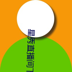 星秀直播间下载手机版 （信而有徵）