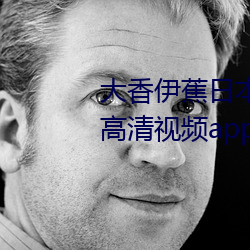 大香伊蕉日本一区二区在线播放高清视频app （呴湿濡沫）