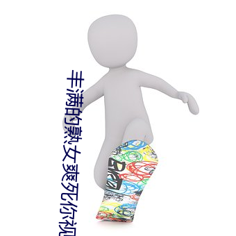 丰满(滿)的(的)熟(熟)女爽死你视(視)频(頻)