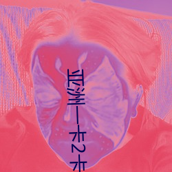 亚洲一卡2卡三卡4卡无卡下