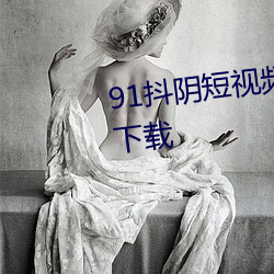 91抖阴短视频app无限观看免费下载