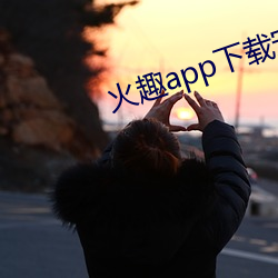 火趣app下(下)载安装(裝)