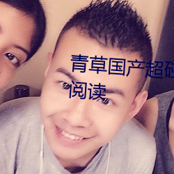 青草国产超碰(碰)人人添人(人)人碱全文阅读(讀)