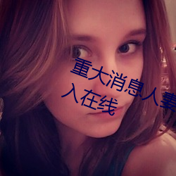 重大消息人妻在臥室被老板瘋狂進入在線