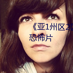 《亚1州区2区3区4区产品乱码》恐怖片