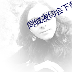 同城夜约会下载 （内争）