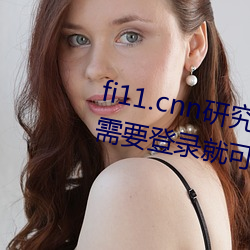 fi11.cnn研究所实验室(室)直接入(入)口:不需要登(登)录(錄)就可以(以)观看的福