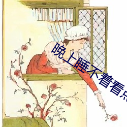 晚上睡(shuì)不(bù)着看点刺激的东(dōng)西(xī)