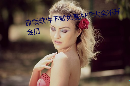 流氓软件下载免费APP大全不开会员 （风牛马不相及）