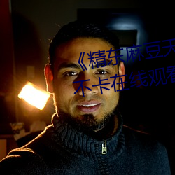 《精東麻豆天美星空果凍》高清不卡在線觀看